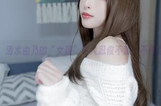 套图分享，清水由乃的“女孩”令人忍俊不禁，不信你自己瞧！